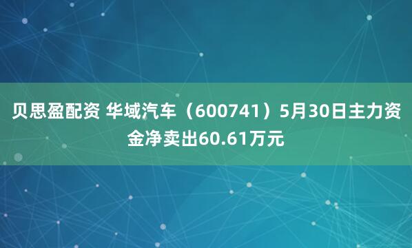 贝思盈配资 华域汽车（600741）5月30日主力资金净卖出60.61万元