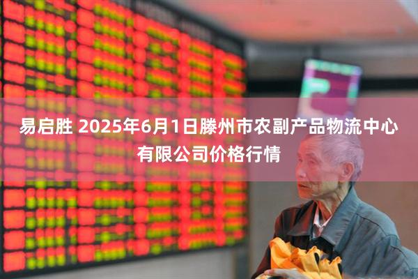 易启胜 2025年6月1日滕州市农副产品物流中心有限公司价格行情
