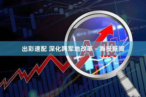 出彩速配 深化跨军地改革 - 海报新闻