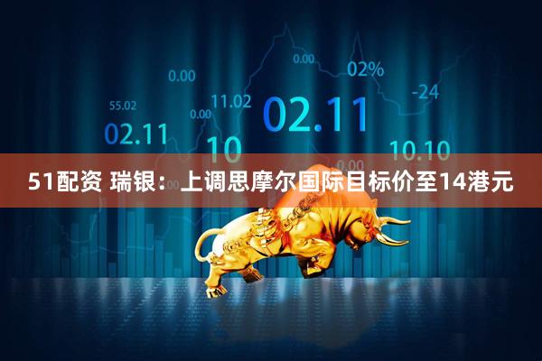 51配资 瑞银：上调思摩尔国际目标价至14港元
