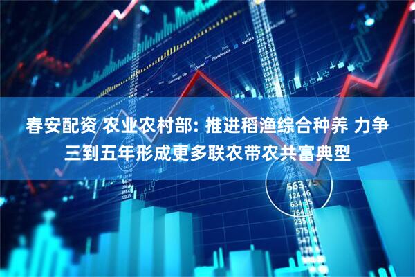 春安配资 农业农村部: 推进稻渔综合种养 力争三到五年形成更多联农带农共富典型