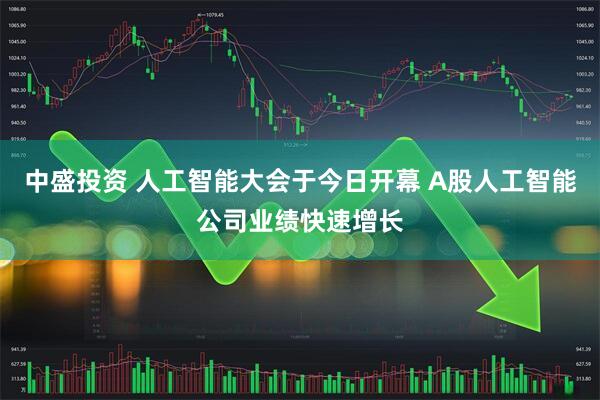 中盛投资 人工智能大会于今日开幕 A股人工智能公司业绩快速增长