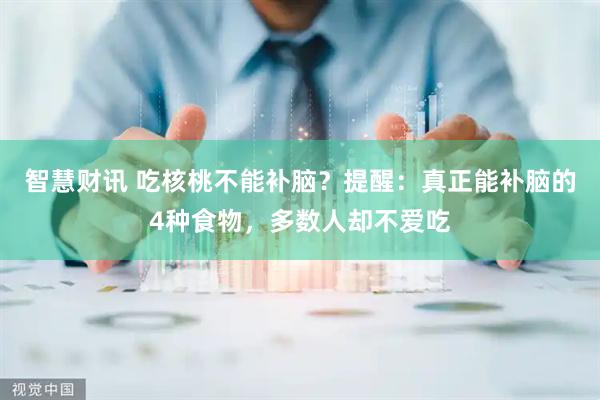 智慧财讯 吃核桃不能补脑？提醒：真正能补脑的4种食物，多数人却不爱吃