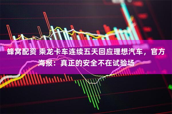 蜂窝配资 乘龙卡车连续五天回应理想汽车，官方海报：真正的安全不在试验场