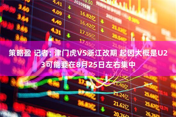 策略盈 记者: 津门虎VS浙江改期 起因大概是U23可能要在8月25日左右集中
