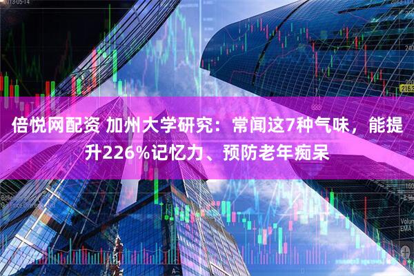 倍悦网配资 加州大学研究：常闻这7种气味，能提升226%记忆力、预防老年痴呆