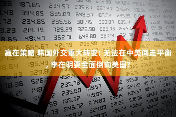 赢在策略 韩国外交重大转变: 无法在中美间走平衡, 李在明要全面倒向美国?