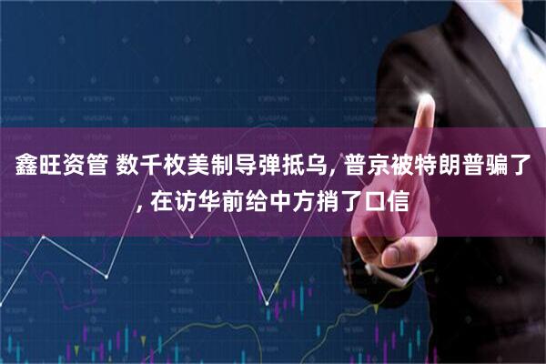 鑫旺资管 数千枚美制导弹抵乌, 普京被特朗普骗了, 在访华前给中方捎了口信
