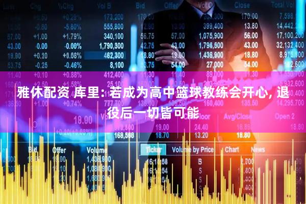 雅休配资 库里: 若成为高中篮球教练会开心, 退役后一切皆可能