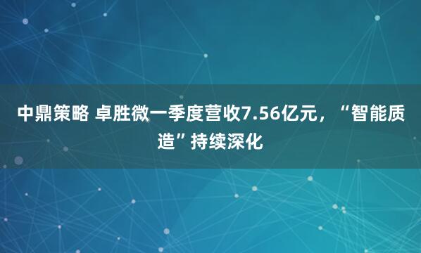 中鼎策略 卓胜微一季度营收7.56亿元，“智能质造”持续深化