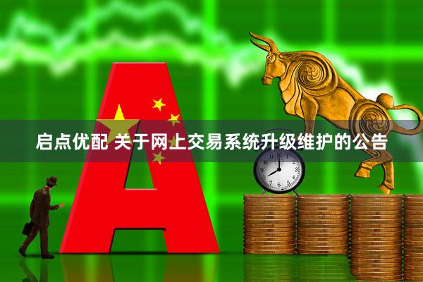 启点优配 关于网上交易系统升级维护的公告