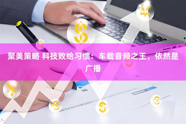 聚美策略 科技败给习惯:车载音频之王,依然是广播
